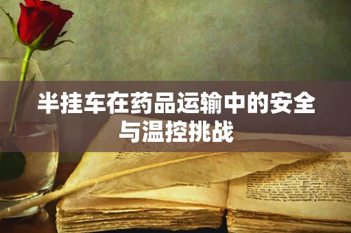半挂车在药品运输中的安全与温控挑战