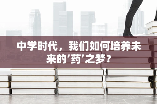 中学时代，我们如何培养未来的‘药’之梦？