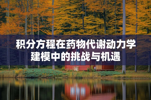 积分方程在药物代谢动力学建模中的挑战与机遇
