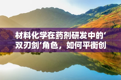 材料化学在药剂研发中的‘双刃剑’角色，如何平衡创新与安全？