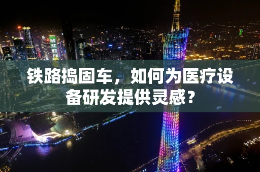 铁路捣固车，如何为医疗设备研发提供灵感？
