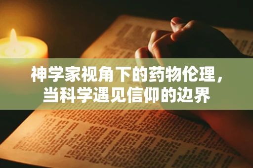 神学家视角下的药物伦理，当科学遇见信仰的边界