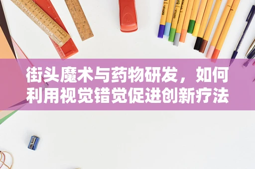 街头魔术与药物研发，如何利用视觉错觉促进创新疗法？