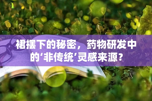 裙摆下的秘密，药物研发中的‘非传统’灵感来源？