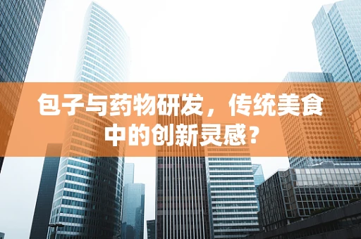 包子与药物研发，传统美食中的创新灵感？