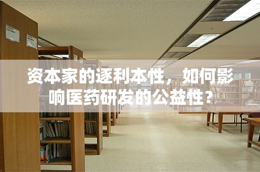资本家的逐利本性，如何影响医药研发的公益性？