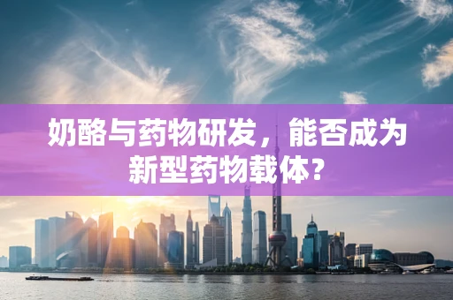 奶酪与药物研发，能否成为新型药物载体？