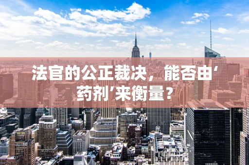 法官的公正裁决，能否由‘药剂’来衡量？