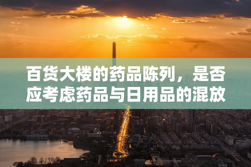 百货大楼的药品陈列，是否应考虑药品与日用品的混放问题？