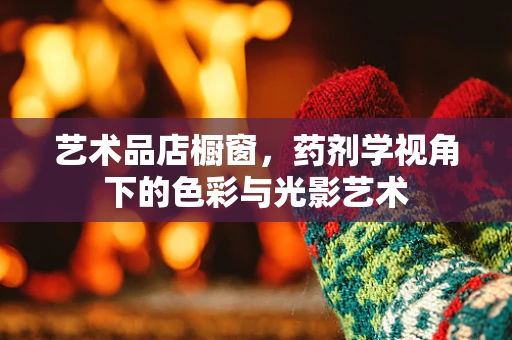 艺术品店橱窗，药剂学视角下的色彩与光影艺术