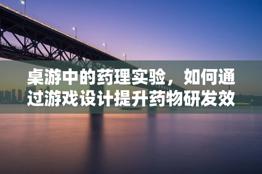 桌游中的药理实验，如何通过游戏设计提升药物研发效率？
