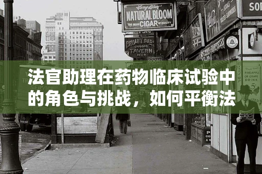 法官助理在药物临床试验中的角色与挑战，如何平衡法律与科学的边界？