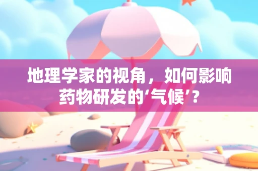 地理学家的视角，如何影响药物研发的‘气候’？
