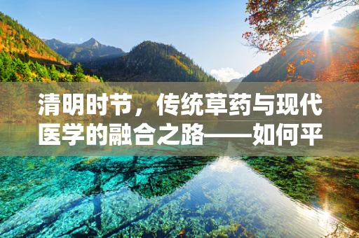 清明时节，传统草药与现代医学的融合之路——如何平衡清明草药的疗效与安全性？