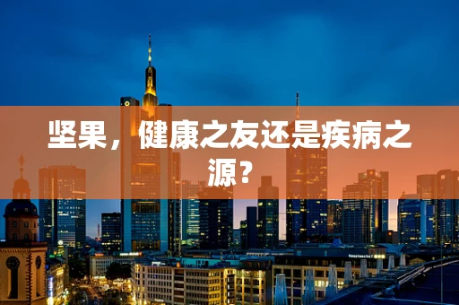 坚果，健康之友还是疾病之源？
