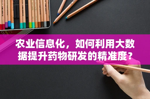 农业信息化，如何利用大数据提升药物研发的精准度？