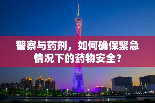 警察与药剂，如何确保紧急情况下的药物安全？
