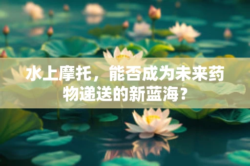 水上摩托，能否成为未来药物递送的新蓝海？