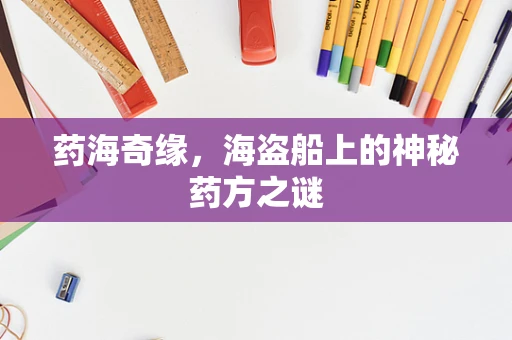 药海奇缘，海盗船上的神秘药方之谜