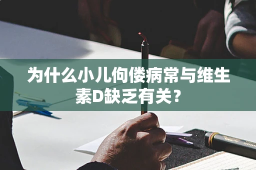 为什么小儿佝偻病常与维生素D缺乏有关？