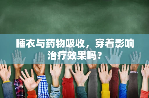睡衣与药物吸收，穿着影响治疗效果吗？