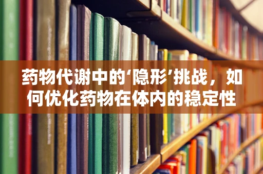 药物代谢中的‘隐形’挑战，如何优化药物在体内的稳定性？