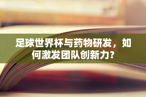 足球世界杯与药物研发，如何激发团队创新力？