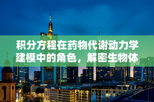 积分方程在药物代谢动力学建模中的角色，解密生物体内药物浓度的秘密
