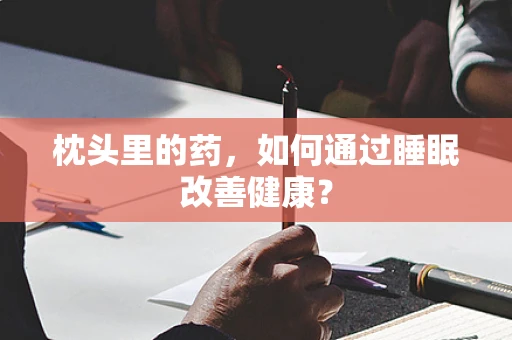 枕头里的药，如何通过睡眠改善健康？
