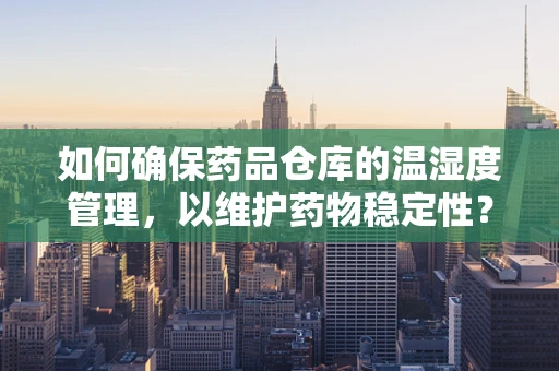 如何确保药品仓库的温湿度管理，以维护药物稳定性？