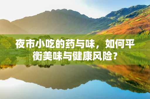 夜市小吃的药与味，如何平衡美味与健康风险？