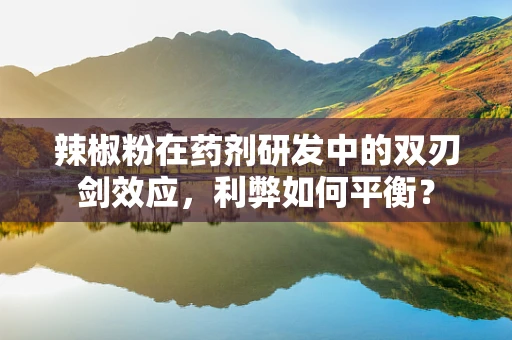 辣椒粉在药剂研发中的双刃剑效应，利弊如何平衡？