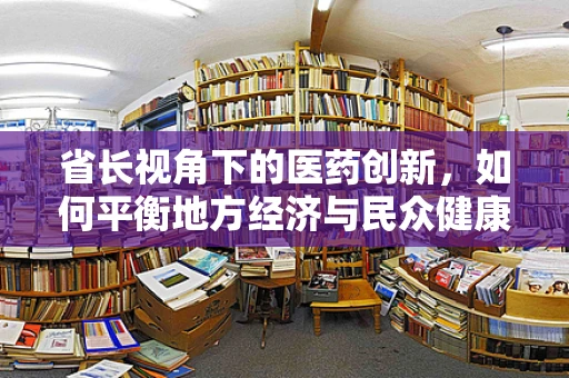 省长视角下的医药创新，如何平衡地方经济与民众健康？