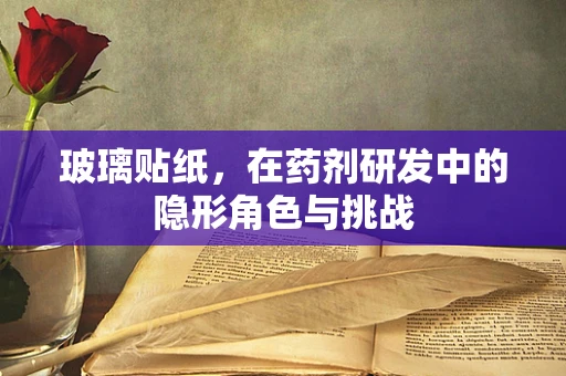 玻璃贴纸，在药剂研发中的隐形角色与挑战