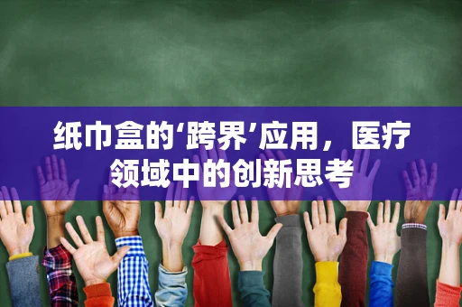 纸巾盒的‘跨界’应用，医疗领域中的创新思考