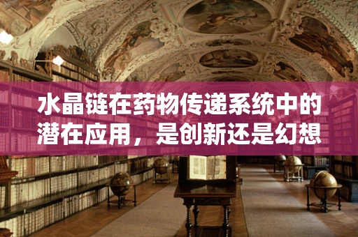水晶链在药物传递系统中的潜在应用，是创新还是幻想？