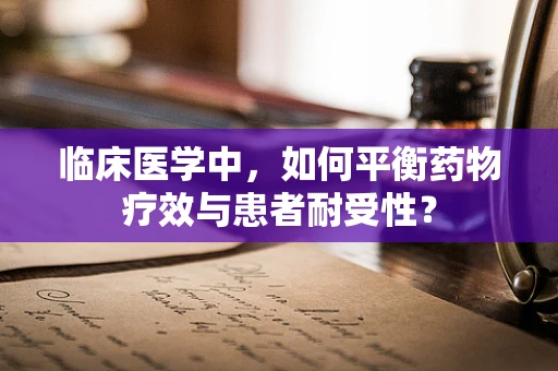 临床医学中，如何平衡药物疗效与患者耐受性？