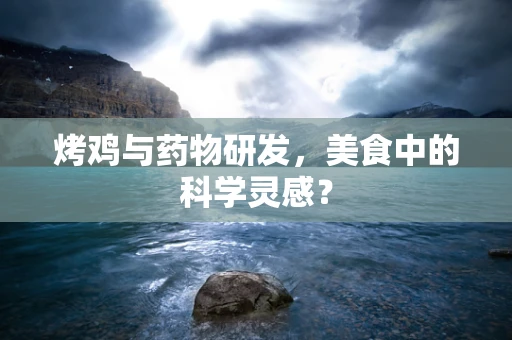 烤鸡与药物研发，美食中的科学灵感？