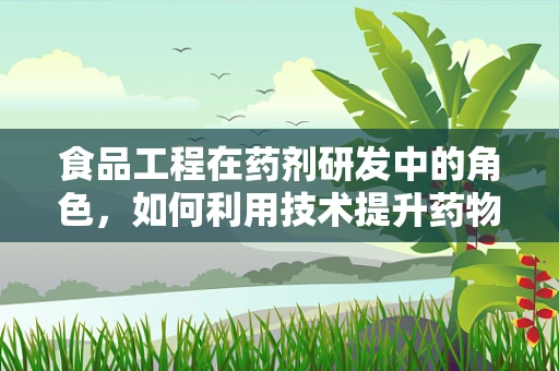 食品工程在药剂研发中的角色，如何利用技术提升药物可接受性？