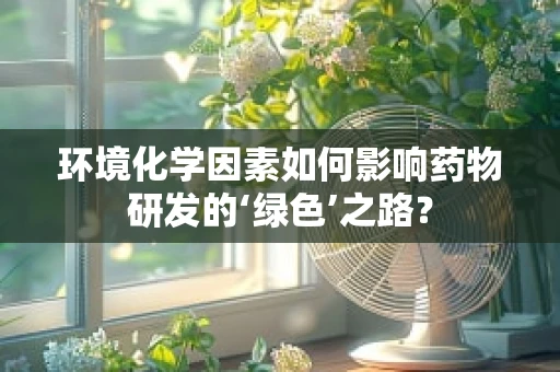 环境化学因素如何影响药物研发的‘绿色’之路？