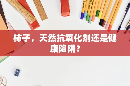 柿子，天然抗氧化剂还是健康陷阱？