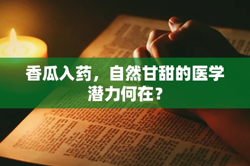 香瓜入药，自然甘甜的医学潜力何在？