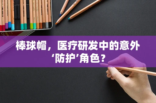 棒球帽，医疗研发中的意外‘防护’角色？