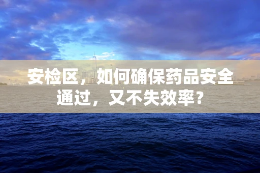 安检区，如何确保药品安全通过，又不失效率？