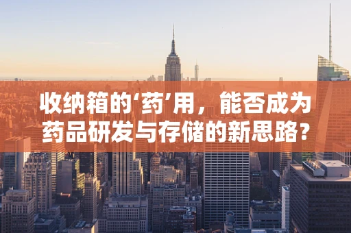 收纳箱的‘药’用，能否成为药品研发与存储的新思路？