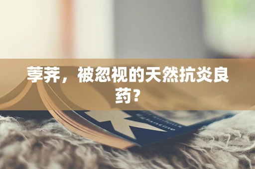 荸荠，被忽视的天然抗炎良药？