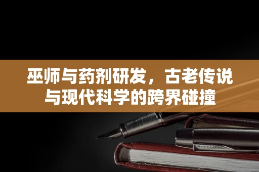 巫师与药剂研发，古老传说与现代科学的跨界碰撞