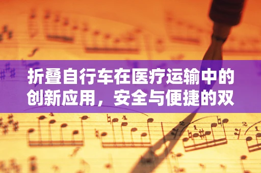折叠自行车在医疗运输中的创新应用，安全与便捷的双重考量