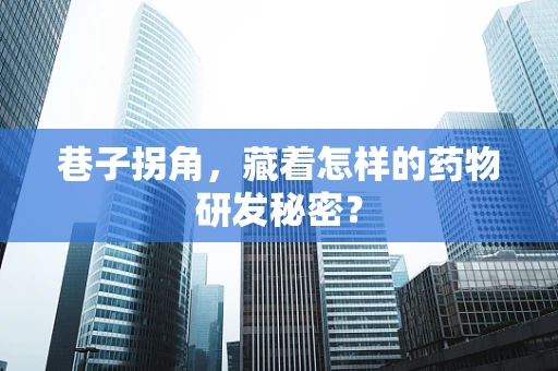 巷子拐角，藏着怎样的药物研发秘密？
