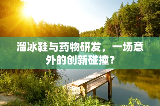 溜冰鞋与药物研发，一场意外的创新碰撞？